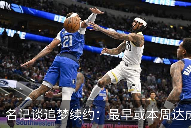 名记谈追梦续约：最早或本周达成 有两种选择 有资格加交易否决权
