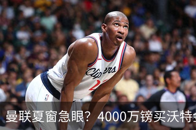曼联夏窗急眼？4000万镑买沃特金斯，先清理“高薪包袱”再说